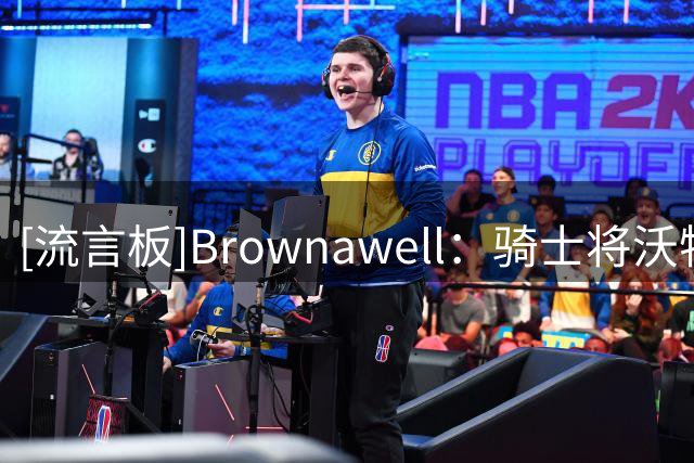 [流言板]Brownawell：骑士将沃特森列为目标，报价至少含阿伦&施罗德